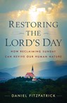 Restoring the Lord's Day: How Reclaiming Sunday Can Revive Our Human Nature - Daniel Fitzpatrick - 9781644135983