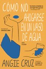 Cómo No Ahogarse En Un Vaso de Agua - Angie Cruz - 9781644213810