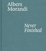 Albers and Morandi: Never Finished - Josef Albers ; Giorgio Morandi ; Laura Mattioli - 9781644230596