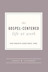 The Gospel-Centered Life at Work - Robert W. Alexander - 9781645071990