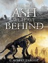 All the Ash We Leave Behind - C. Robert Cargill - 9781645242888
