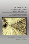 The Patristic Understanding of Creation: An Anthology of Writings from the Church Fathers on Creation and Design - William A. Dembski - 9781645427001