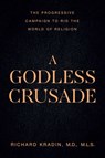 A Godless Crusade: The Progressive Campaign to Rid the World of Religion - Richard Kradin - 9781645721024