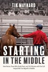 Starting in the Middle: How Horses, Those Who Study Them, and 265 Minutes with One Colt Helped Me Find Myself at Midlife - Tik Maynard - 9781646012480