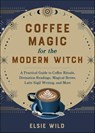Coffee Magic for the Modern Witch - Elsie Wild - 9781646045709