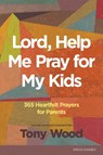 Lord, Help Me Pray for My Kids: 365 Heartfelt Prayers for Parents - Tony Wood - 9781646070992