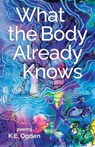 What the Body Already Knows - K. E. Ogden - 9781646629565