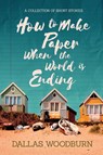 How to Make Paper When the World is Ending - Dallas Woodburn - 9781646637034