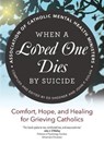 When a Loved One Dies by Suicide: Comfort, Hope, and Healing for Grieving Catholics - Association of Catholic Mental Health Mi - 9781646800131
