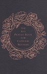 The Ave Prayer Book for Catholic Mothers - Ave Maria Press ; Emily Wilson Hussem - 9781646801091
