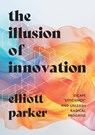 The Illusion of Innovation - Elliott Parker - 9781646871544