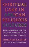 Spiritual Care in African Religious Cultures - Emmanuel Y. Lartey - 9781647126919