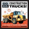 Go, Go, Construction Trucks!: A First Book of Trucks for Toddlers - Bonnie Rickner Jensen - 9781647392659