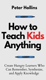 How to Teach Kids Anything - Peter Hollins - 9781647432720