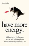 Have More Energy. A Blueprint for Productivity, Focus, and Self-Discipline-for the Perpetually Tired and Lazy - Peter Hollins - 9781647433383