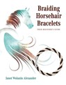 Braiding Horsehair Bracelets - Janet Wolanin Alexander - 9781647466756