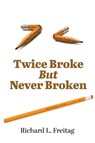 Twice Broke But Never Broken - Richard L Freitag - 9781647494827