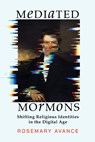 Mediated Mormons: Shifting Religious Identities in the Digital Age - Rosemary Avance - 9781647692063