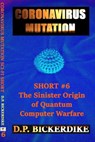 Coronavirus Mutation: Short #6 The Sinister Origin of Quantum Computer Warfare - DP Bickerdike - 9781648190681