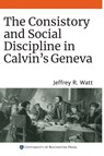 The Consistory and Social Discipline in Calvin's Geneva - Jeffrey R. (Royalty Account) Watt - 9781648250040