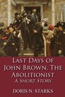 Last Days of John Brown, The Abolitionist: A Short Story - Doris Starks - 9781648265426