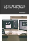 A Guide to Computers, Laptops, Smartphones - Jim Stephens - 9781648303272