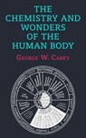 The Chemistry and Wonders of the Human Body - George W. Carey - 9781648373336