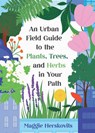 An Urban Field Guide to the Plants, Trees, and Herbs in Your Path - Maggie Herskovits - 9781648413292