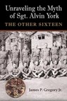 Unraveling the Myth of Sgt. Alvin York - James Patrick Gregory - 9781648430756