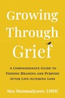 Growing Through Grief: A Compassionate Guide to Finding Meaning and Purpose After Life-Altering Loss - Alex Mammadyarov - 9781648485787