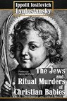 The Jews and Ritual Murders of Christian Babies - Ippolit Iosifovich Lyutostansky - 9781648583636