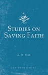 Studies on Saving Faith - Arthur W. Pink - 9781648630262