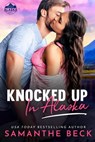 Knocked Up in Alaska - Samanthe Beck - 9781649372680