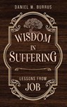 Wisdom in Suffering - Daniel W. Burrus - 9781649605276
