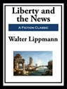 Liberty and the News - Walter Lippmann - 9781649741394