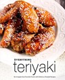 Everything Teriyaki: Re-Imagine Your Favorite Foods with Delicious Teriyaki Recipes (2nd Edition) - Booksumo Press - 9781654389796