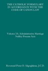 The Catholic Formulary in Accordance with the Code of Canon Law: Volume 3A: Administrative Process Marriage Nullity Acts - Peter O. Akpoghiran J. C. D. - 9781658622639