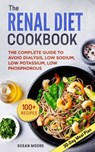 Renal Diet Cookbook: The Complete Guide To Avoid Dialysis, Low Sodium, Low Potassium, Low Phosphorous - Susan Moore - 9781661307219