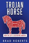 Trojan Horse: How the Left is Destroying America - Brad Roberts - 9781662867484