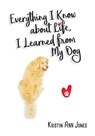 Everything I Know about Life, I Learned from My Dog - Kristin Ann Jones - 9781662923210