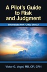 A Pilot's Guide to Risk and Judgment - Victor G. Vogel MD CFI CFI-I - 9781663268723