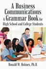 A Business Communications & Grammar Book for High School and College Students - Ronald W Holmes - 9781665541800