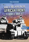 What If You Were on the African Front in World War II?: An Interactive History Adventure - Allison Lassieur - 9781666390889