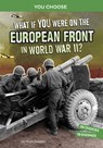 What If You Were on the European Front in World War II?: An Interactive History Adventure - Matt Doeden - 9781666390926