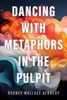 Dancing with Metaphors in the Pulpit - Rodney Wallace Kennedy - 9781666712285