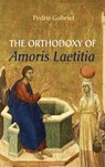 The Orthodoxy of Amoris Laetitia - Pedro Gabriel - 9781666727784
