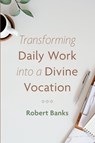 Transforming Daily Work into a Divine Vocation - Robert Banks - 9781666731187