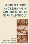 Music Education in America's Public Normal Schools - Danelle D. Larson ; Jill M. Sullivan - 9781666921717