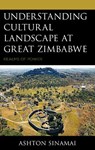 Understanding Cultural Landscape at Great Zimbabwe - Ashton Sinamai - 9781666926903