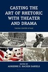 Casting the Art of Rhetoric with Theater and Drama - Christopher Lee Adamczyk - 9781666942026